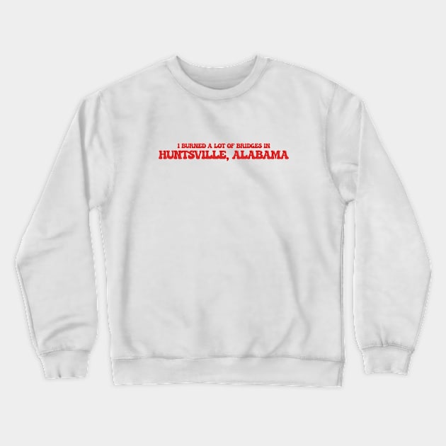 I burned a lot of bridges in Huntsville, Alabama Crewneck Sweatshirt by Curt's Shirts